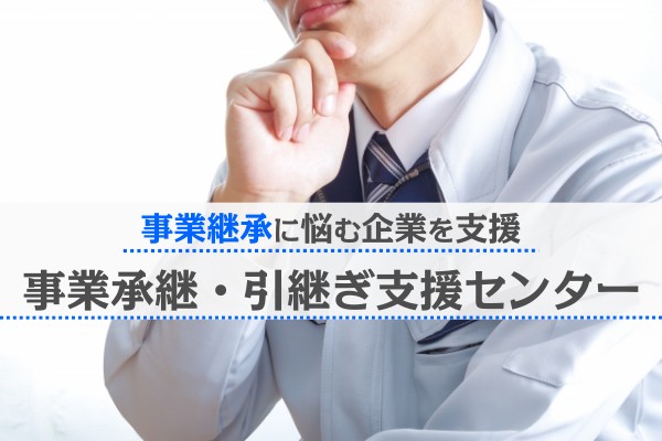 事業継承に悩む企業を支援。事業継承・引継ぎ支援センター